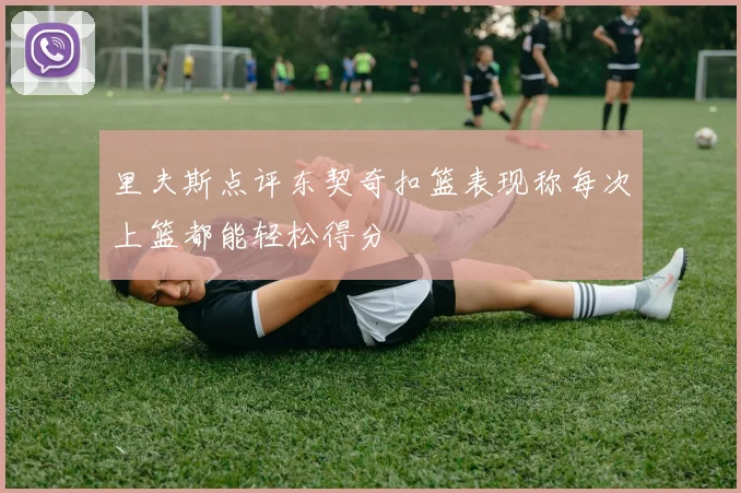 里夫斯点评东契奇扣篮表现称每次上篮都能轻松得分