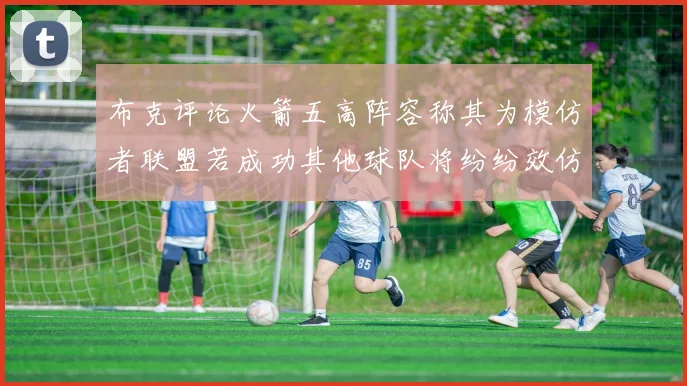 布克评论火箭五高阵容称其为模仿者联盟若成功其他球队将纷纷效仿