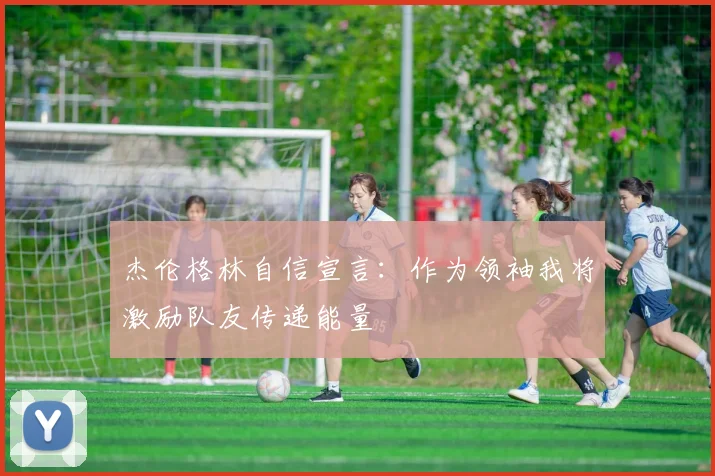 杰伦格林自信宣言：作为领袖我将激励队友传递能量