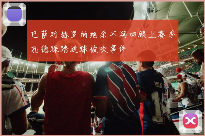 巴萨对赫罗纳绝杀不满回顾上赛季孔德踩踏进球被吹事件