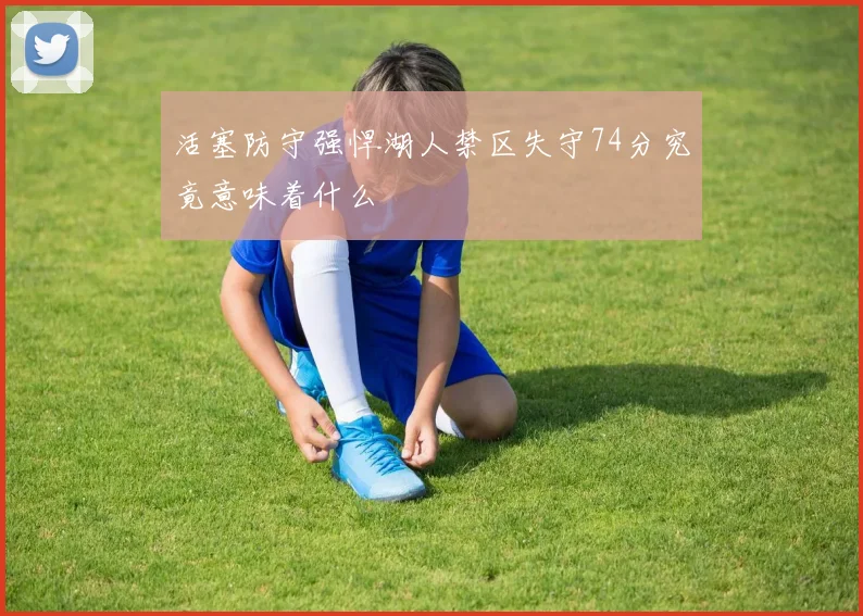 活塞防守强悍湖人禁区失守74分究竟意味着什么