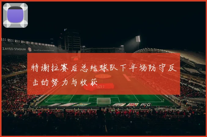 特谢拉赛后总结球队下半场防守反击的努力与收获