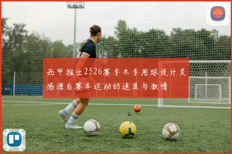 西甲推出2526赛季冬季用球设计灵感源自赛车运动的速度与激情