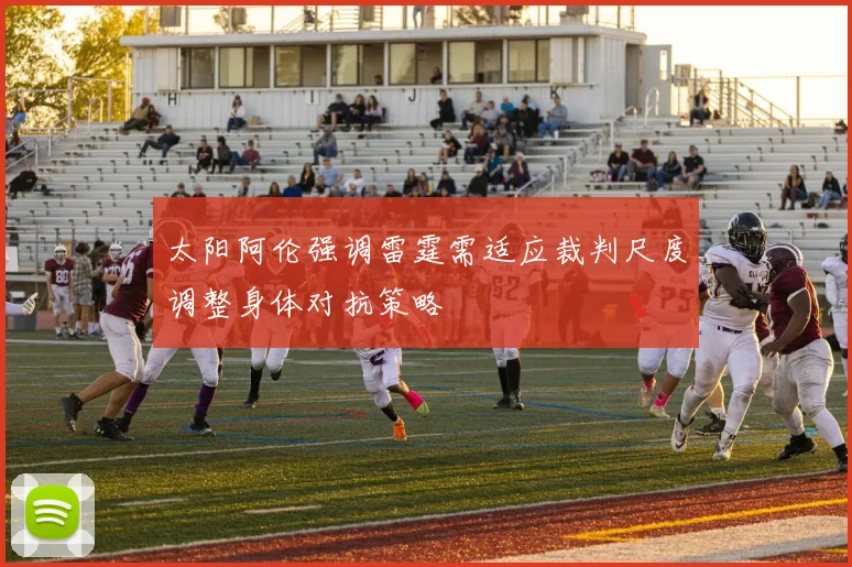 太阳阿伦强调雷霆需适应裁判尺度调整身体对抗策略
