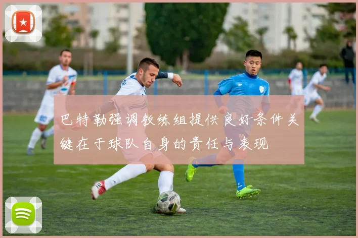 巴特勒强调教练组提供良好条件关键在于球队自身的责任与表现